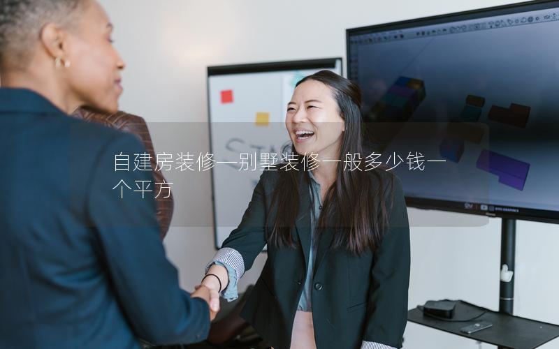 自建房裝修—別墅裝修一般多少錢一個平方 自建房裝修—別墅裝修一般多少錢一個平方