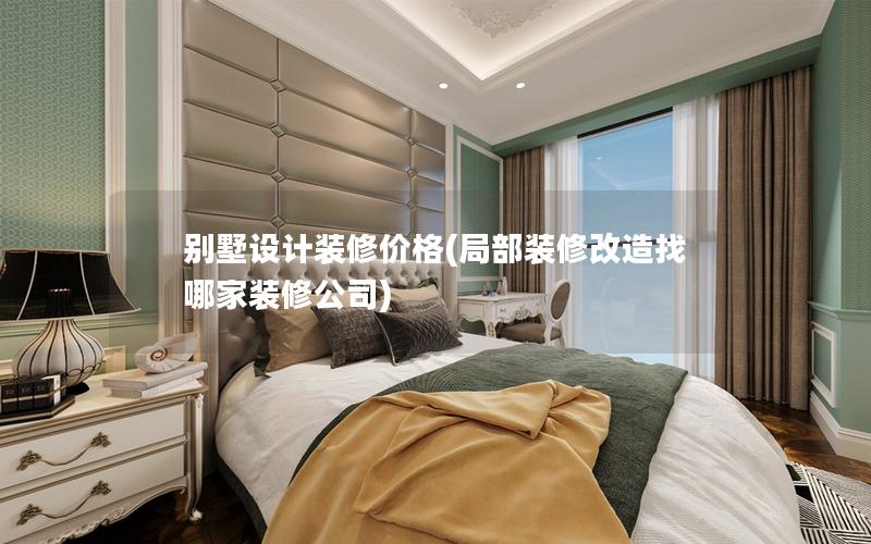 別墅設計裝修價格(局部裝修改造找哪家裝修公司) 別墅設計裝修價格(局部裝修改造找哪家裝修公司)