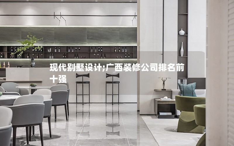 現(xiàn)代別墅設(shè)計;廣西裝修公司排名前十強(qiáng)
