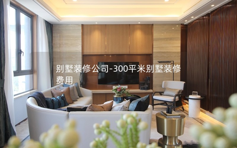 別墅裝修公司-300平米別墅裝修費用 別墅裝修公司-300平米別墅裝修費用