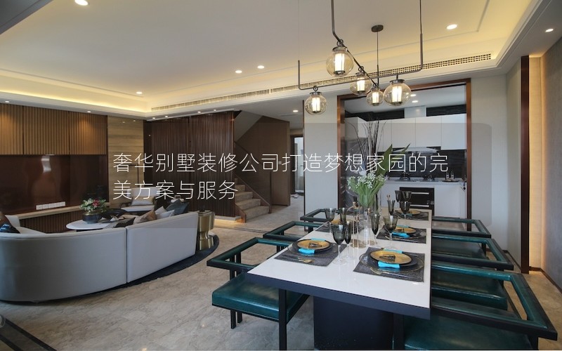 奢華別墅裝修公司打造夢想家園的完美方案與服務(wù) 奢華別墅裝修公司打造夢想家園的完美方案與服務(wù)